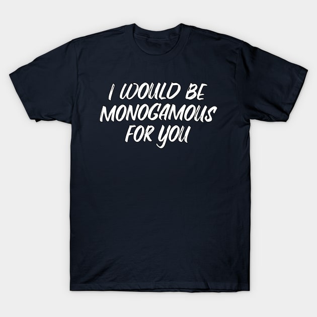 I would be monogamous for you T-Shirt by Dyobon